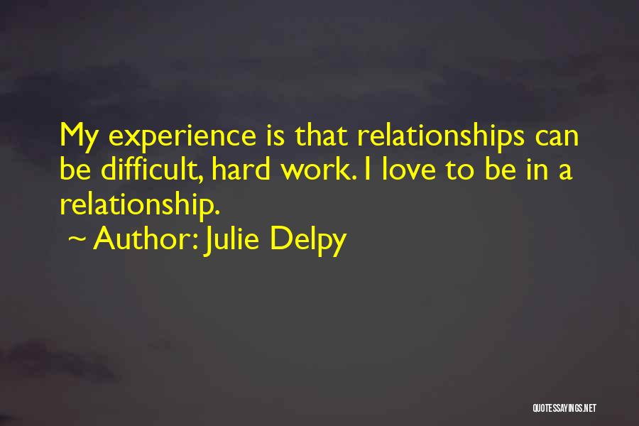 Julie Delpy Quotes: My Experience Is That Relationships Can Be Difficult, Hard Work. I Love To Be In A Relationship.