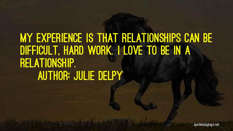 Julie Delpy Quotes: My Experience Is That Relationships Can Be Difficult, Hard Work. I Love To Be In A Relationship.