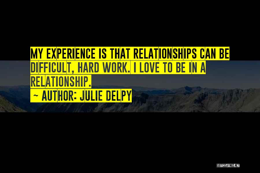 Julie Delpy Quotes: My Experience Is That Relationships Can Be Difficult, Hard Work. I Love To Be In A Relationship.