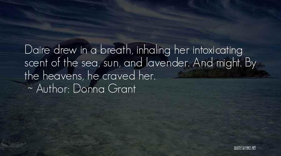 Donna Grant Quotes: Daire Drew In A Breath, Inhaling Her Intoxicating Scent Of The Sea, Sun, And Lavender. And Might. By The Heavens,