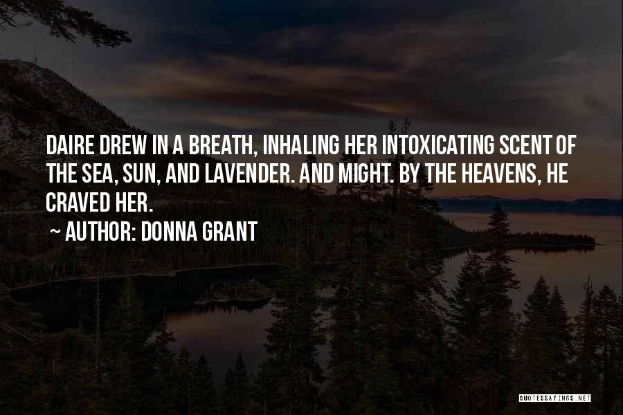Donna Grant Quotes: Daire Drew In A Breath, Inhaling Her Intoxicating Scent Of The Sea, Sun, And Lavender. And Might. By The Heavens,