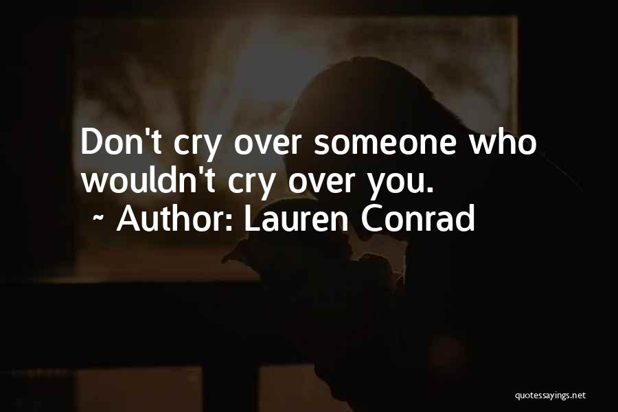 Lauren Conrad Quotes: Don't Cry Over Someone Who Wouldn't Cry Over You.