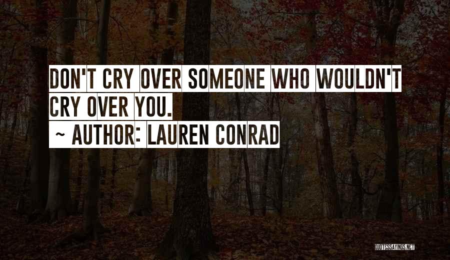 Lauren Conrad Quotes: Don't Cry Over Someone Who Wouldn't Cry Over You.