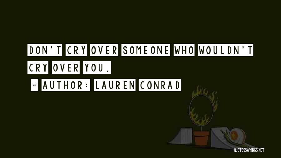 Lauren Conrad Quotes: Don't Cry Over Someone Who Wouldn't Cry Over You.
