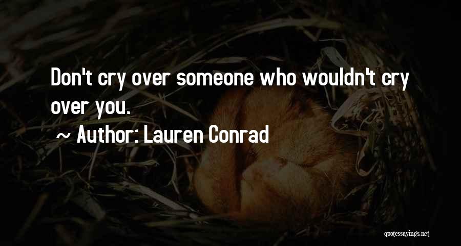 Lauren Conrad Quotes: Don't Cry Over Someone Who Wouldn't Cry Over You.