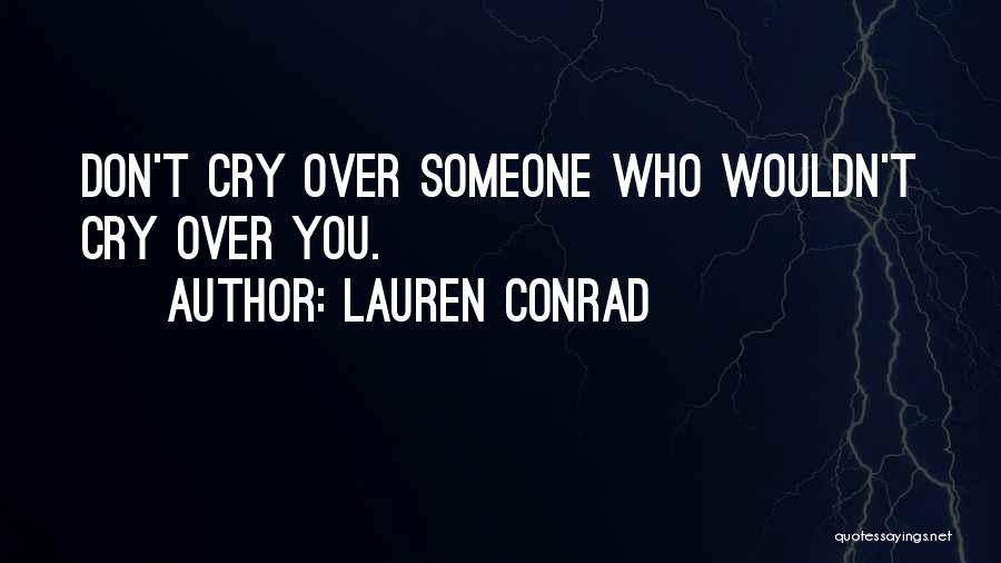 Lauren Conrad Quotes: Don't Cry Over Someone Who Wouldn't Cry Over You.