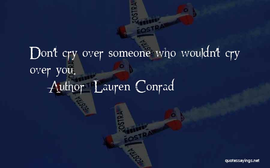 Lauren Conrad Quotes: Don't Cry Over Someone Who Wouldn't Cry Over You.