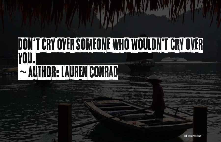 Lauren Conrad Quotes: Don't Cry Over Someone Who Wouldn't Cry Over You.