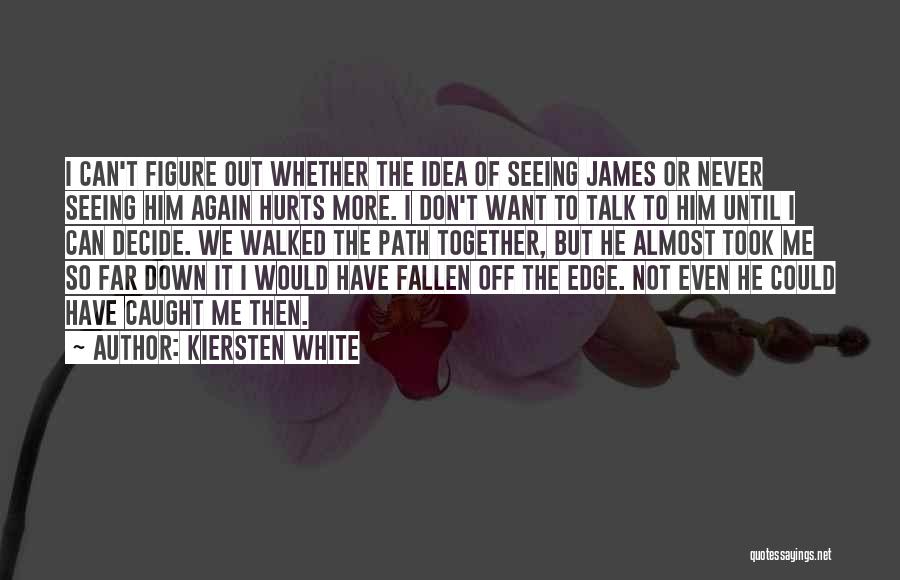 Kiersten White Quotes: I Can't Figure Out Whether The Idea Of Seeing James Or Never Seeing Him Again Hurts More. I Don't Want