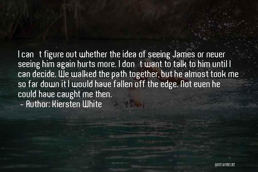 Kiersten White Quotes: I Can't Figure Out Whether The Idea Of Seeing James Or Never Seeing Him Again Hurts More. I Don't Want