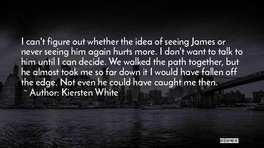 Kiersten White Quotes: I Can't Figure Out Whether The Idea Of Seeing James Or Never Seeing Him Again Hurts More. I Don't Want