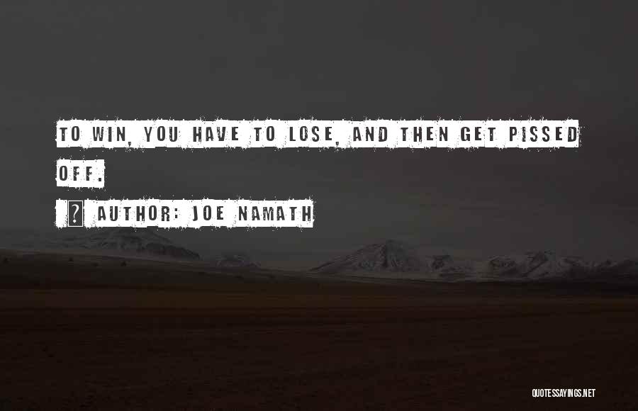 Joe Namath Quotes: To Win, You Have To Lose, And Then Get Pissed Off.