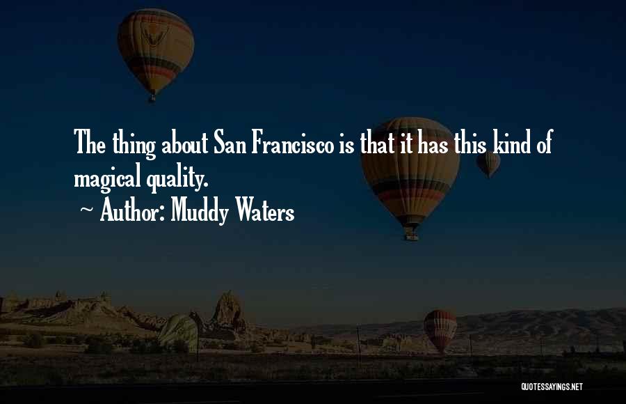 Muddy Waters Quotes: The Thing About San Francisco Is That It Has This Kind Of Magical Quality.