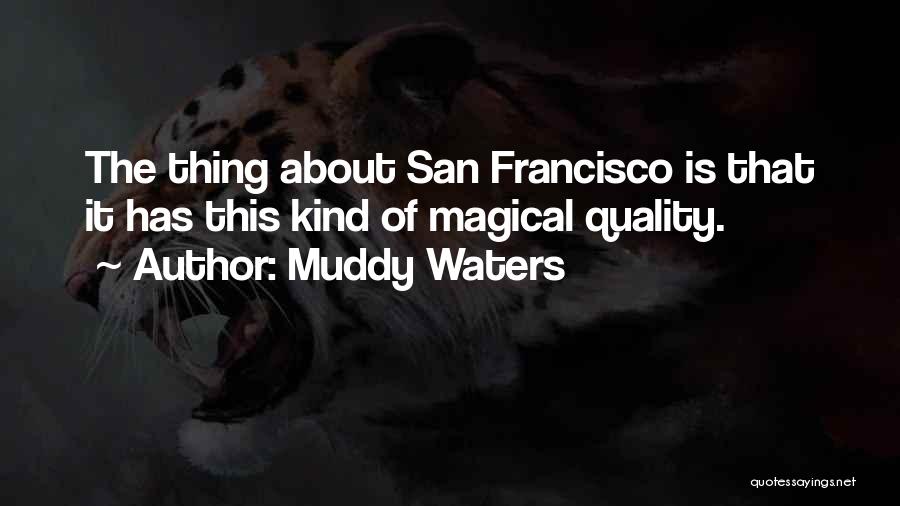 Muddy Waters Quotes: The Thing About San Francisco Is That It Has This Kind Of Magical Quality.