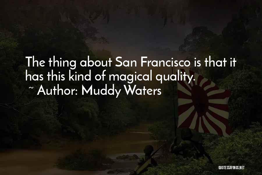 Muddy Waters Quotes: The Thing About San Francisco Is That It Has This Kind Of Magical Quality.