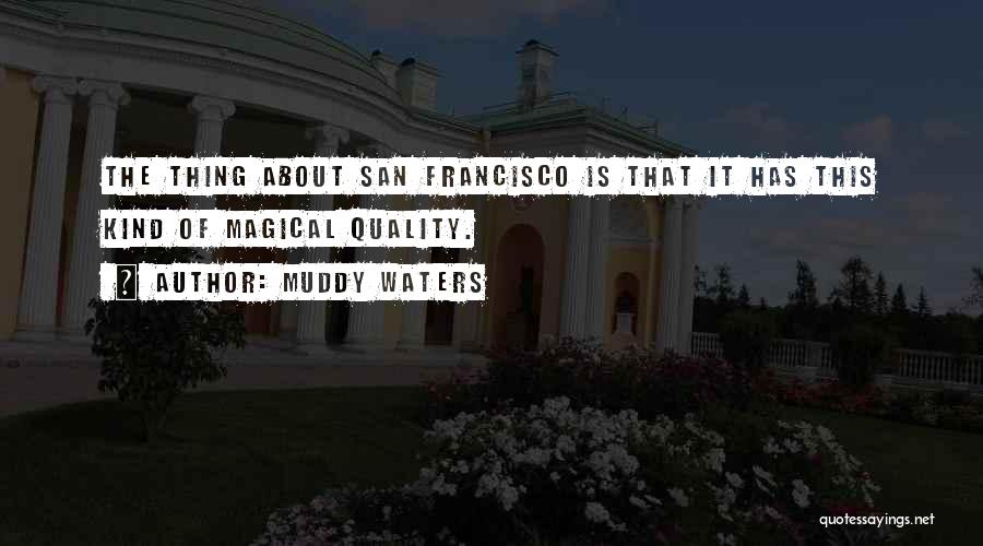 Muddy Waters Quotes: The Thing About San Francisco Is That It Has This Kind Of Magical Quality.