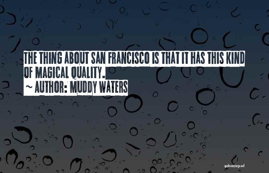 Muddy Waters Quotes: The Thing About San Francisco Is That It Has This Kind Of Magical Quality.