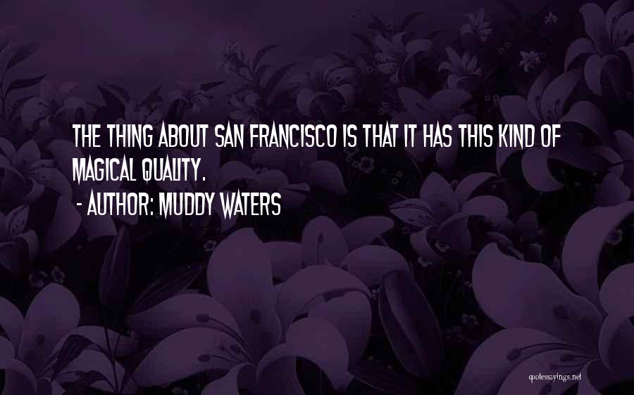 Muddy Waters Quotes: The Thing About San Francisco Is That It Has This Kind Of Magical Quality.