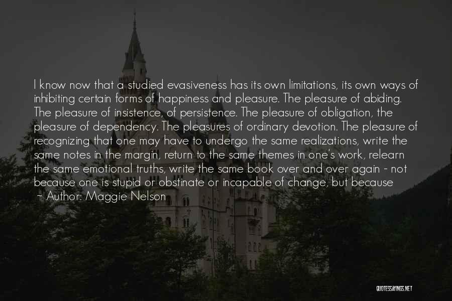 Maggie Nelson Quotes: I Know Now That A Studied Evasiveness Has Its Own Limitations, Its Own Ways Of Inhibiting Certain Forms Of Happiness