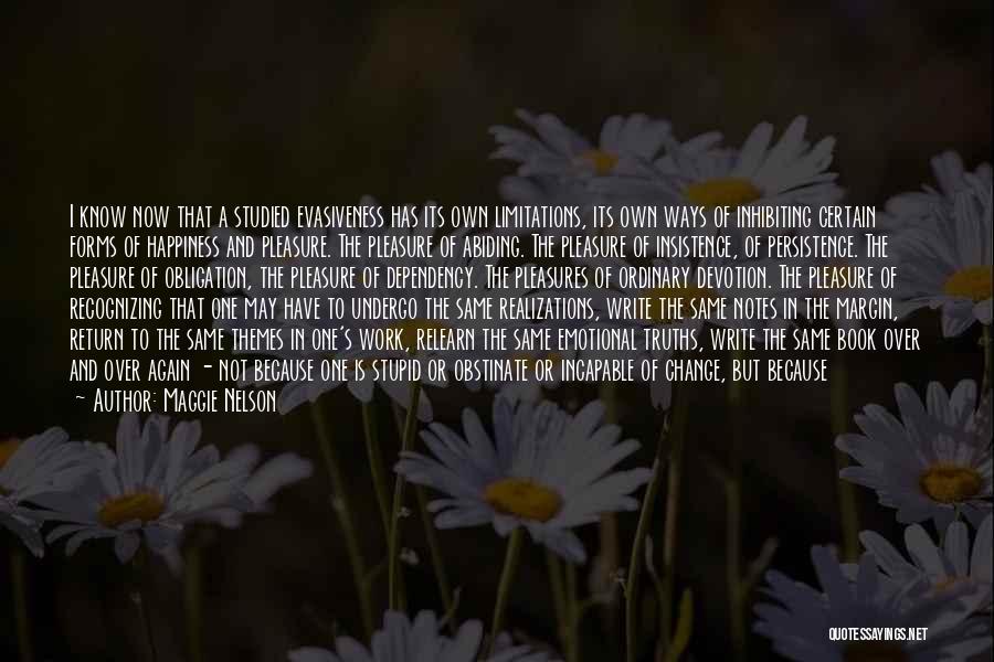 Maggie Nelson Quotes: I Know Now That A Studied Evasiveness Has Its Own Limitations, Its Own Ways Of Inhibiting Certain Forms Of Happiness