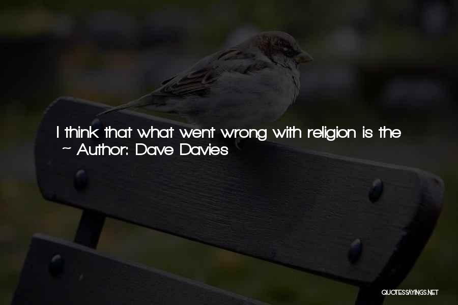 Dave Davies Quotes: I Think That What Went Wrong With Religion Is The Same Thing That Went Wrong With Politics. Is That It