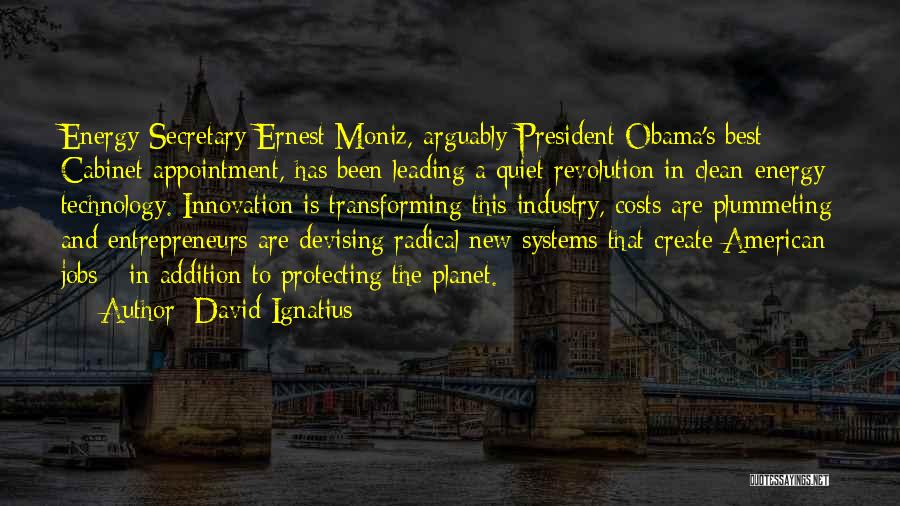 David Ignatius Quotes: Energy Secretary Ernest Moniz, Arguably President Obama's Best Cabinet Appointment, Has Been Leading A Quiet Revolution In Clean-energy Technology. Innovation