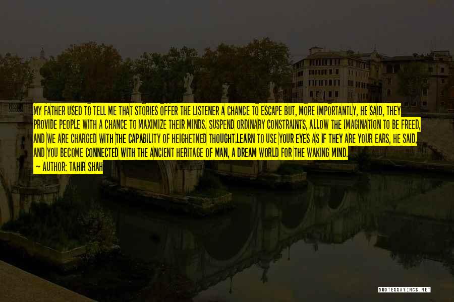Tahir Shah Quotes: My Father Used To Tell Me That Stories Offer The Listener A Chance To Escape But, More Importantly, He Said,