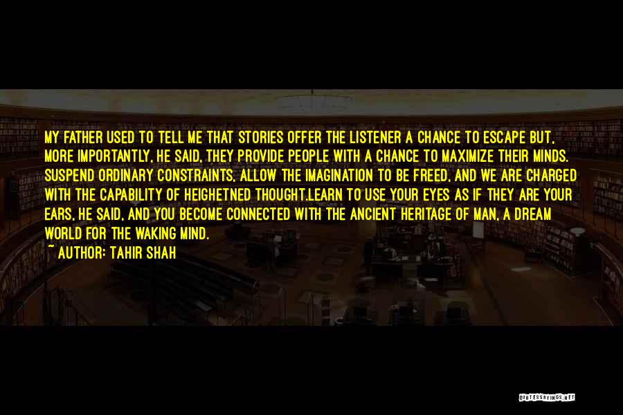 Tahir Shah Quotes: My Father Used To Tell Me That Stories Offer The Listener A Chance To Escape But, More Importantly, He Said,