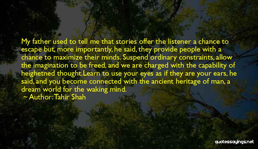 Tahir Shah Quotes: My Father Used To Tell Me That Stories Offer The Listener A Chance To Escape But, More Importantly, He Said,