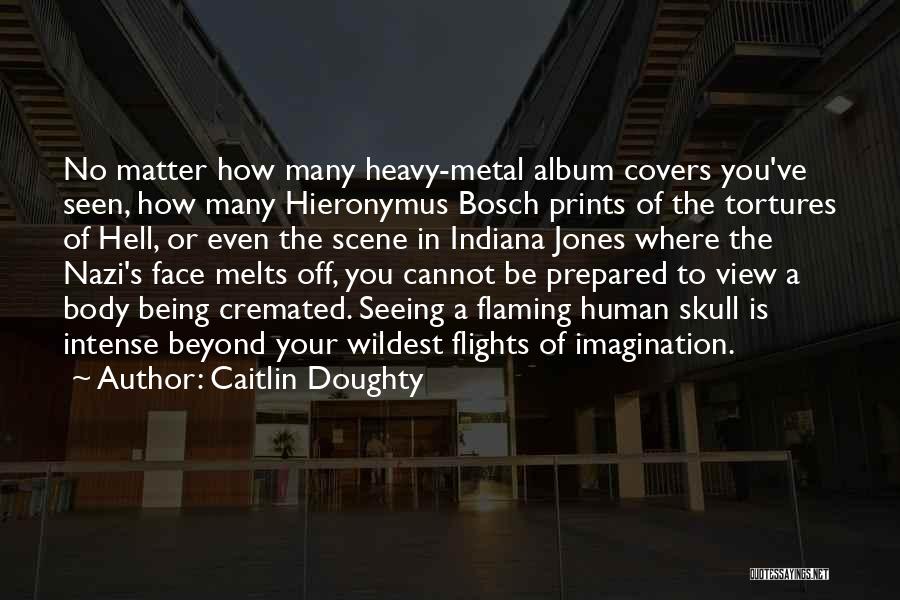 Caitlin Doughty Quotes: No Matter How Many Heavy-metal Album Covers You've Seen, How Many Hieronymus Bosch Prints Of The Tortures Of Hell, Or