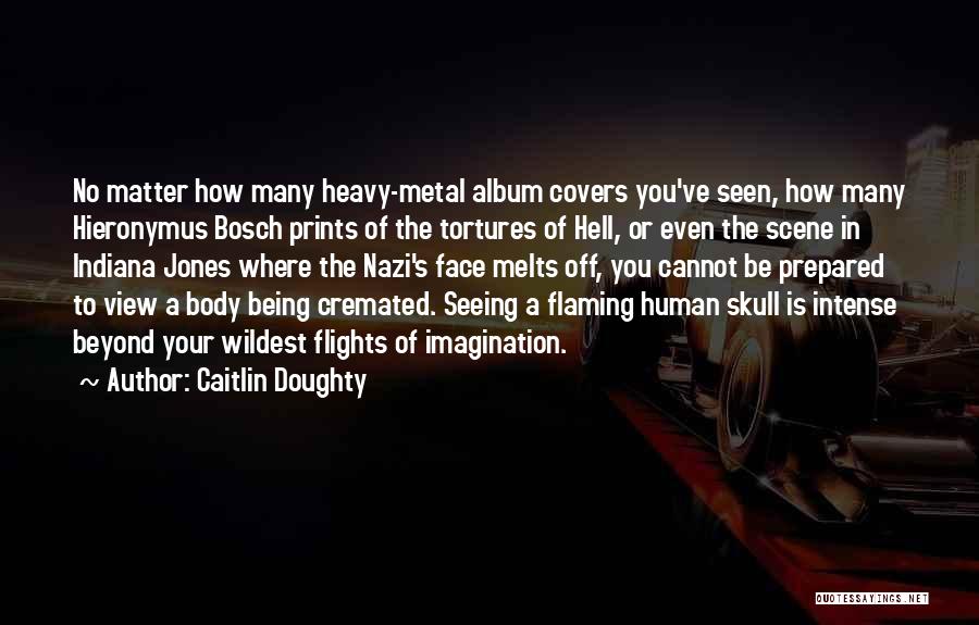 Caitlin Doughty Quotes: No Matter How Many Heavy-metal Album Covers You've Seen, How Many Hieronymus Bosch Prints Of The Tortures Of Hell, Or