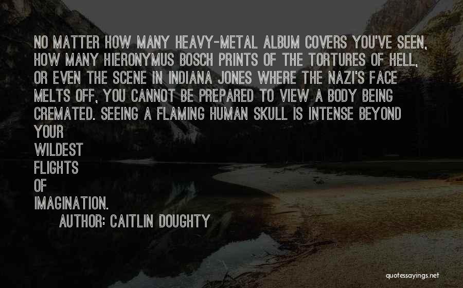 Caitlin Doughty Quotes: No Matter How Many Heavy-metal Album Covers You've Seen, How Many Hieronymus Bosch Prints Of The Tortures Of Hell, Or