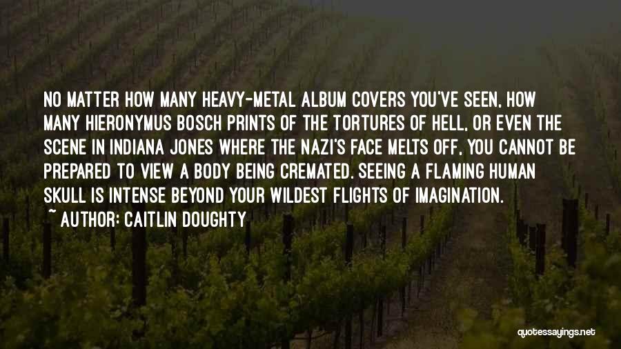 Caitlin Doughty Quotes: No Matter How Many Heavy-metal Album Covers You've Seen, How Many Hieronymus Bosch Prints Of The Tortures Of Hell, Or