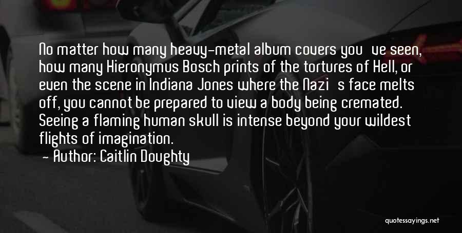 Caitlin Doughty Quotes: No Matter How Many Heavy-metal Album Covers You've Seen, How Many Hieronymus Bosch Prints Of The Tortures Of Hell, Or