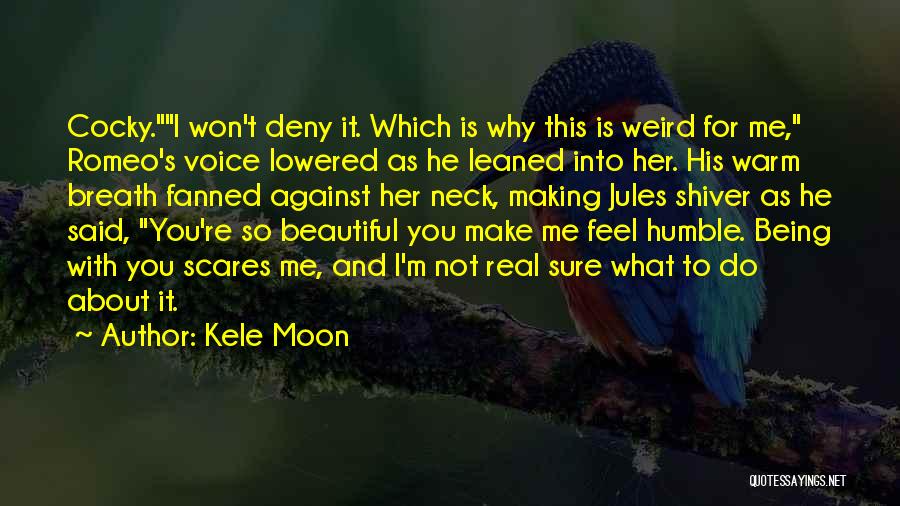Kele Moon Quotes: Cocky.i Won't Deny It. Which Is Why This Is Weird For Me, Romeo's Voice Lowered As He Leaned Into Her.