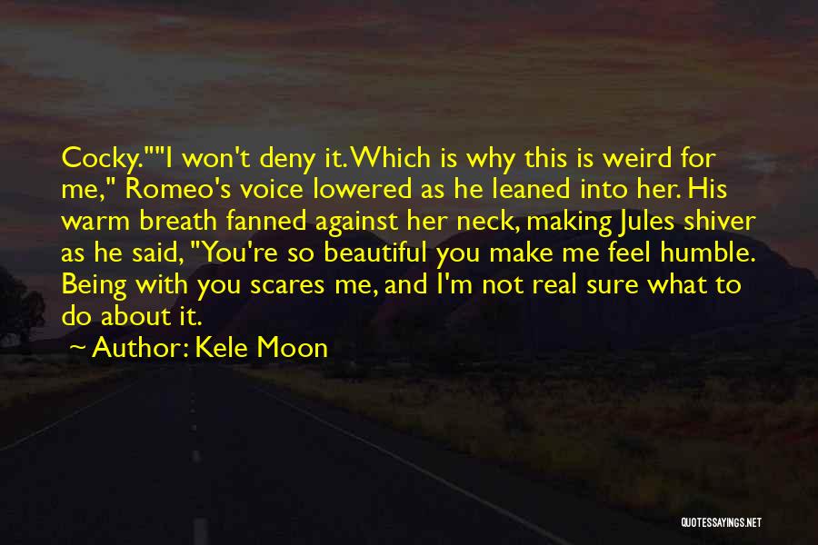 Kele Moon Quotes: Cocky.i Won't Deny It. Which Is Why This Is Weird For Me, Romeo's Voice Lowered As He Leaned Into Her.