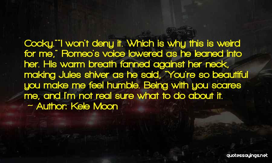 Kele Moon Quotes: Cocky.i Won't Deny It. Which Is Why This Is Weird For Me, Romeo's Voice Lowered As He Leaned Into Her.