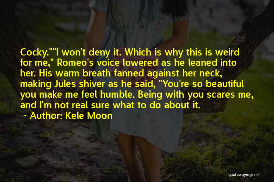 Kele Moon Quotes: Cocky.i Won't Deny It. Which Is Why This Is Weird For Me, Romeo's Voice Lowered As He Leaned Into Her.