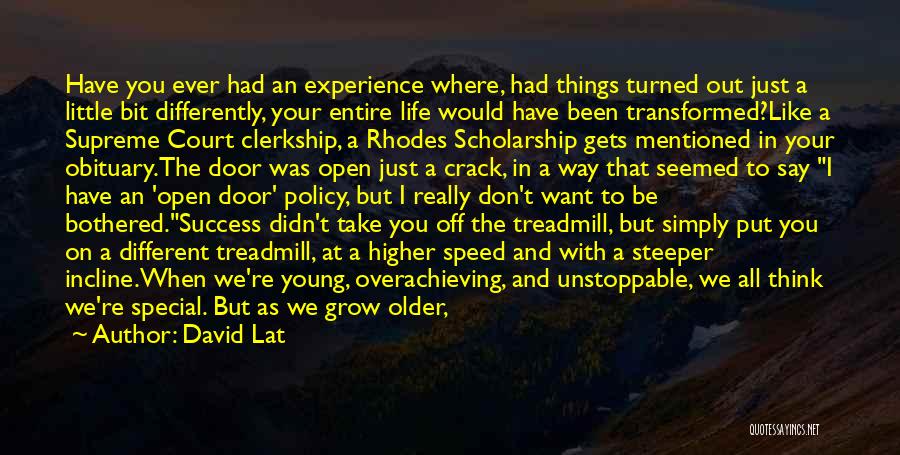 David Lat Quotes: Have You Ever Had An Experience Where, Had Things Turned Out Just A Little Bit Differently, Your Entire Life Would