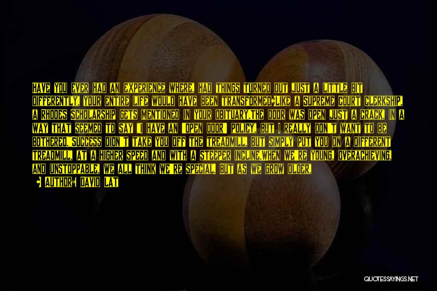 David Lat Quotes: Have You Ever Had An Experience Where, Had Things Turned Out Just A Little Bit Differently, Your Entire Life Would