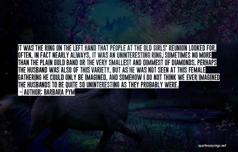 Barbara Pym Quotes: It Was The Ring On The Left Hand That People At The Old Girls' Reunion Looked For. Often, In Fact