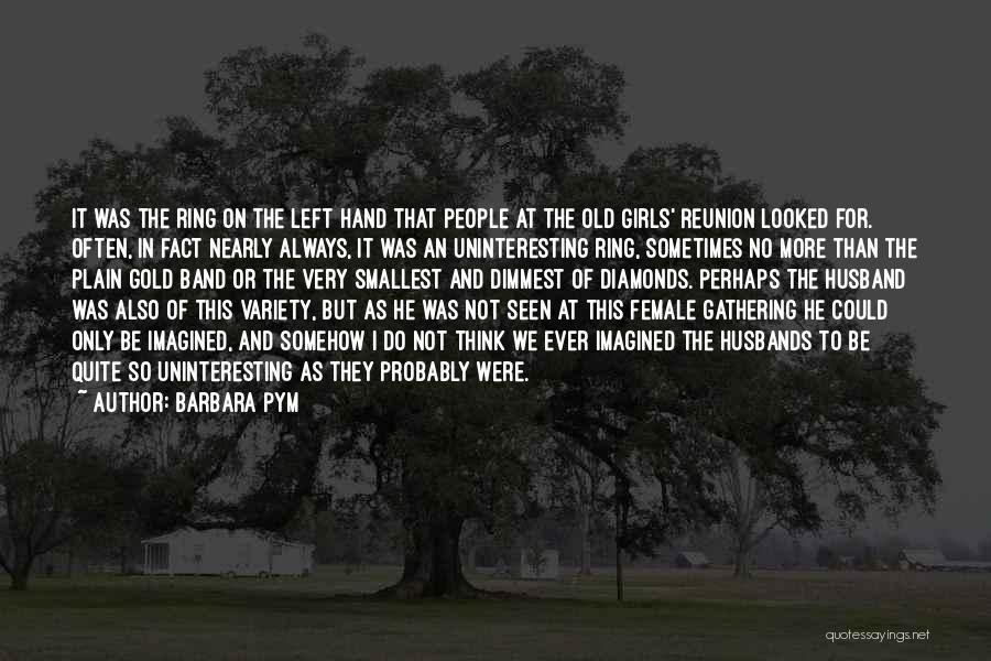 Barbara Pym Quotes: It Was The Ring On The Left Hand That People At The Old Girls' Reunion Looked For. Often, In Fact