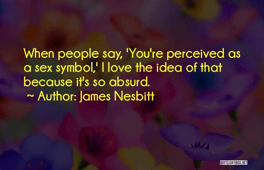 James Nesbitt Quotes: When People Say, 'you're Perceived As A Sex Symbol,' I Love The Idea Of That Because It's So Absurd.