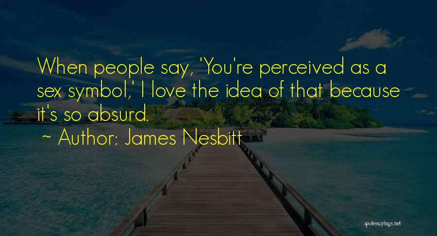 James Nesbitt Quotes: When People Say, 'you're Perceived As A Sex Symbol,' I Love The Idea Of That Because It's So Absurd.