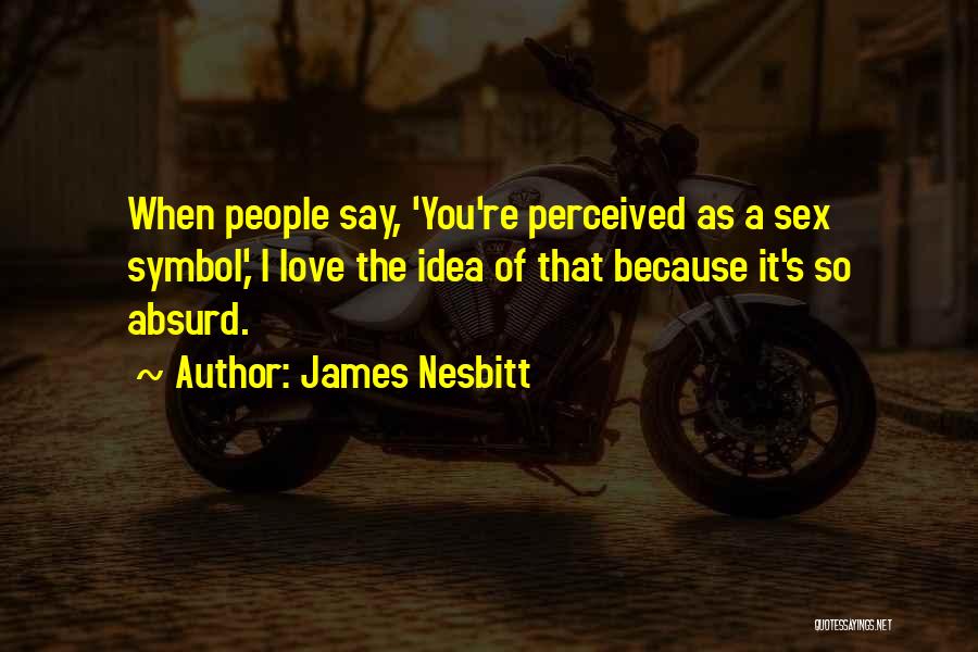 James Nesbitt Quotes: When People Say, 'you're Perceived As A Sex Symbol,' I Love The Idea Of That Because It's So Absurd.