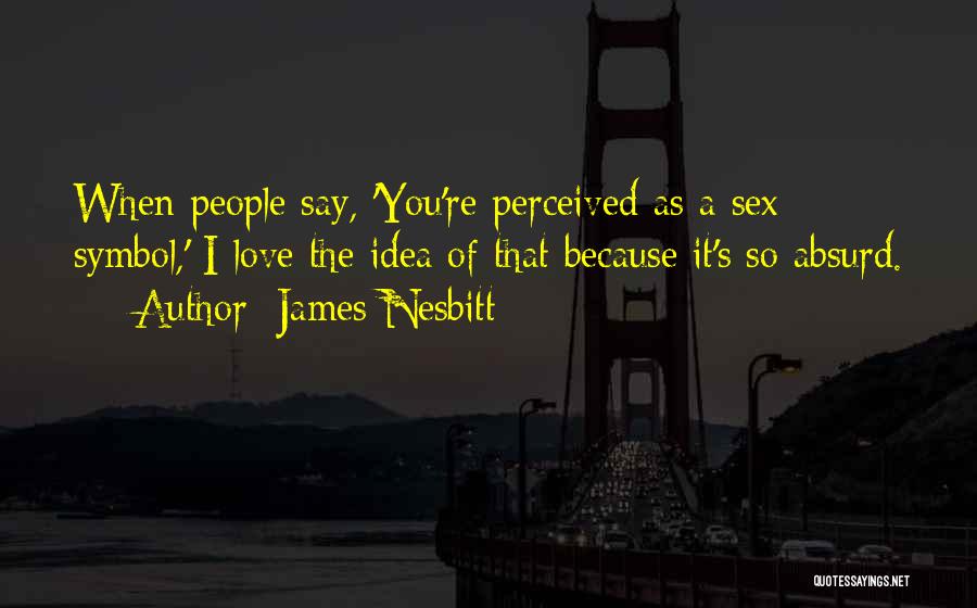 James Nesbitt Quotes: When People Say, 'you're Perceived As A Sex Symbol,' I Love The Idea Of That Because It's So Absurd.