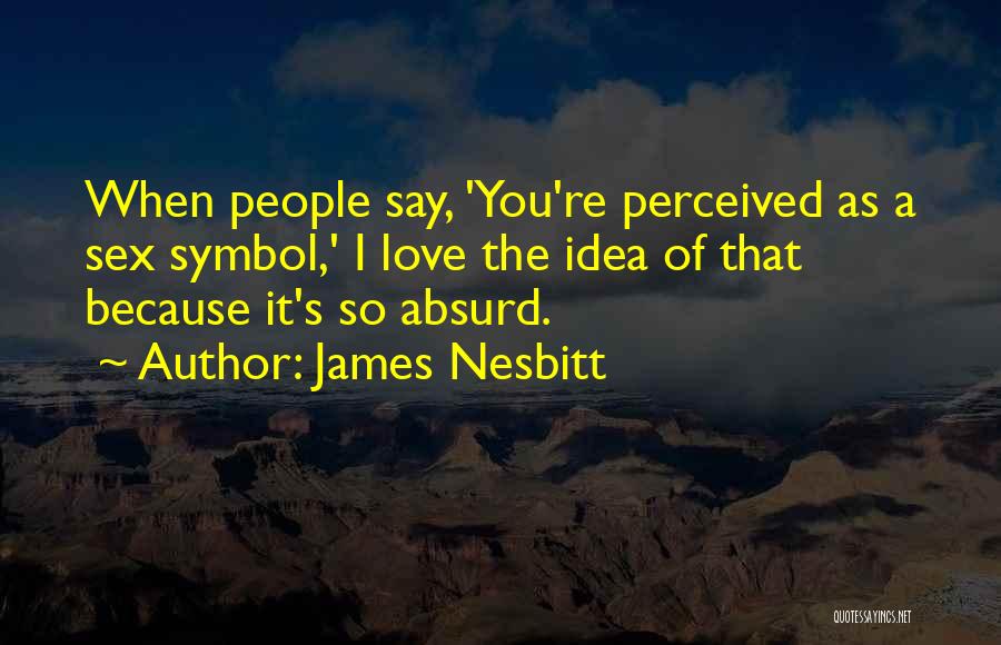 James Nesbitt Quotes: When People Say, 'you're Perceived As A Sex Symbol,' I Love The Idea Of That Because It's So Absurd.