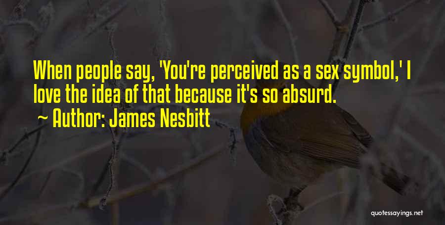 James Nesbitt Quotes: When People Say, 'you're Perceived As A Sex Symbol,' I Love The Idea Of That Because It's So Absurd.