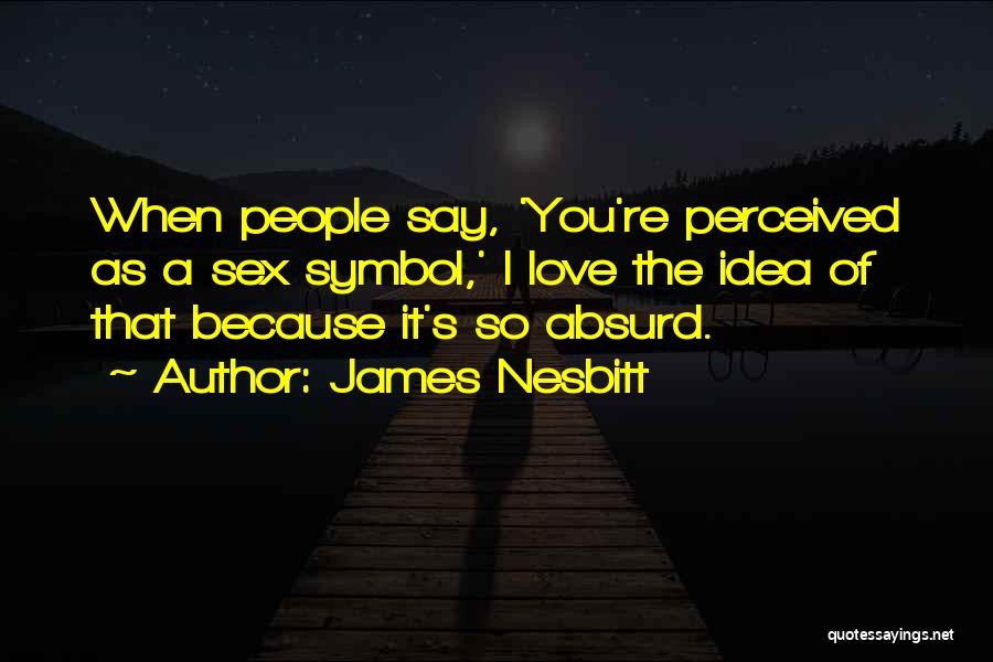 James Nesbitt Quotes: When People Say, 'you're Perceived As A Sex Symbol,' I Love The Idea Of That Because It's So Absurd.