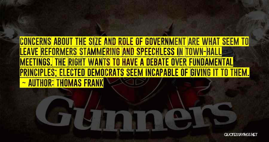 Thomas Frank Quotes: Concerns About The Size And Role Of Government Are What Seem To Leave Reformers Stammering And Speechless In Town-hall Meetings.